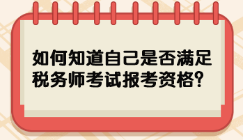 如何知道自己是否滿足稅務(wù)師考試報(bào)考資格？