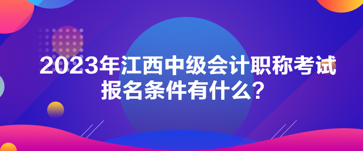 2023年江西中級會計職稱考試報名條件有什么？