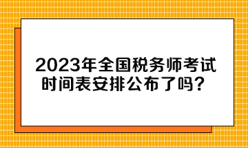 2023年全國(guó)稅務(wù)師考試時(shí)間表安排公布了嗎？