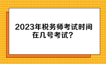 2023年稅務(wù)師考試時(shí)間在幾號(hào)考試？