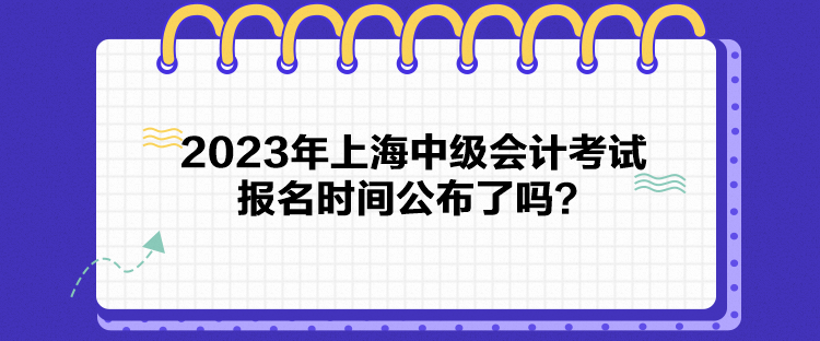 2023年上海中級(jí)會(huì)計(jì)考試報(bào)名時(shí)間公布了嗎？