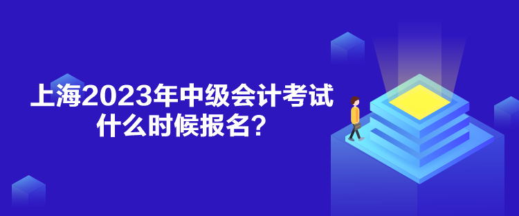 上海2023年中級(jí)會(huì)計(jì)考試什么時(shí)候報(bào)名？