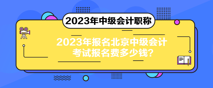 2023年報名北京中級會計考試報名費多少錢？