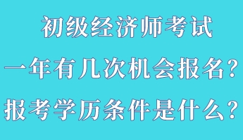 初級(jí)經(jīng)濟(jì)師考試一年有幾次機(jī)會(huì)報(bào)名？報(bào)考學(xué)歷條件是什么？