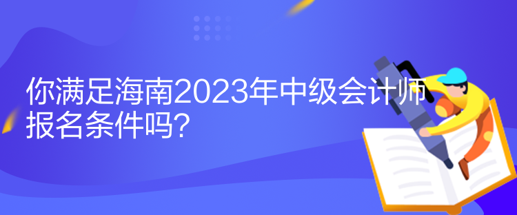 你滿足海南2023年中級(jí)會(huì)計(jì)師報(bào)名條件嗎？