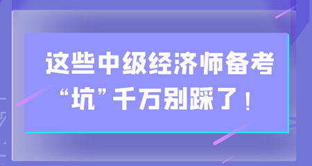 避雷！這些中級(jí)經(jīng)濟(jì)師備考“坑”千萬(wàn)別踩了！