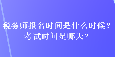 稅務師報名時間是什么時候？考試時間是哪天？