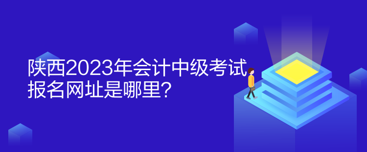 陜西2023年會(huì)計(jì)中級(jí)考試報(bào)名網(wǎng)址是哪里？