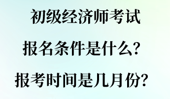 初級(jí)經(jīng)濟(jì)師考試報(bào)名條件是什么？報(bào)考時(shí)間是幾月份？