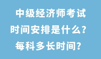 中級經(jīng)濟(jì)師考試時(shí)間安排是什么？每科多長時(shí)間？