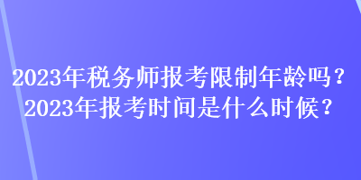 2023年稅務(wù)師報(bào)考限制年齡嗎？2023年報(bào)考時(shí)間是什么時(shí)候？