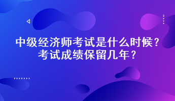 中級(jí)經(jīng)濟(jì)師考試是什么時(shí)候？考試成績(jī)保留幾年？