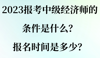 2023報(bào)考中級(jí)經(jīng)濟(jì)師的條件是什么？報(bào)名時(shí)間是多少？