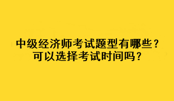 中級(jí)經(jīng)濟(jì)師考試題型有哪些？可以選擇考試時(shí)間嗎？