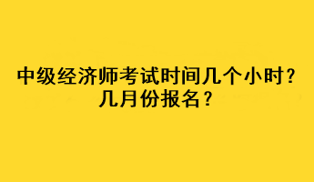 中級經(jīng)濟(jì)師考試時(shí)間幾個(gè)小時(shí)？幾月份報(bào)名？