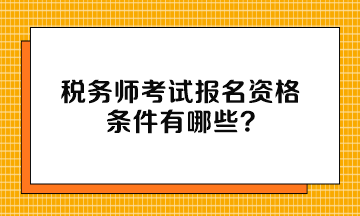 稅務(wù)師考試報(bào)名資格條件有哪些