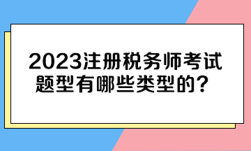 2023注冊稅務(wù)師考試題型有哪些類型的？