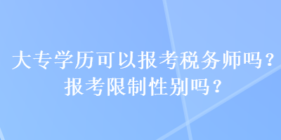 大專學(xué)歷可以報考稅務(wù)師嗎？報考限制性別嗎？