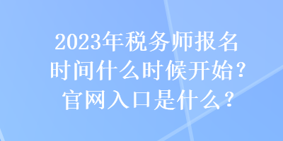 2023年稅務(wù)師報(bào)名時(shí)間什么時(shí)候開(kāi)始？官網(wǎng)入口是什么？