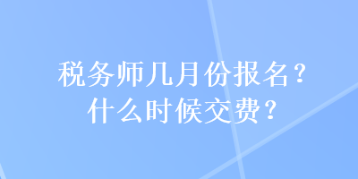 稅務(wù)師幾月份報(bào)名？什么時(shí)候交費(fèi)？