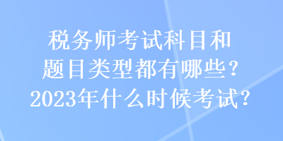 稅務(wù)師考試科目和題目類型都有哪些？2023年什么時候考試？