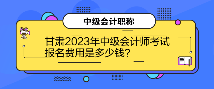 甘肅2023年中級會計師考試報名費用是多少錢？