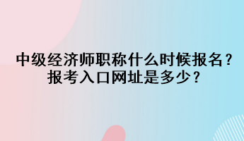 中級(jí)經(jīng)濟(jì)師職稱什么時(shí)候報(bào)名？報(bào)考入口網(wǎng)址是多少？