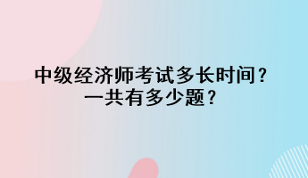 中級經(jīng)濟(jì)師考試多長時間？一共有多少題？