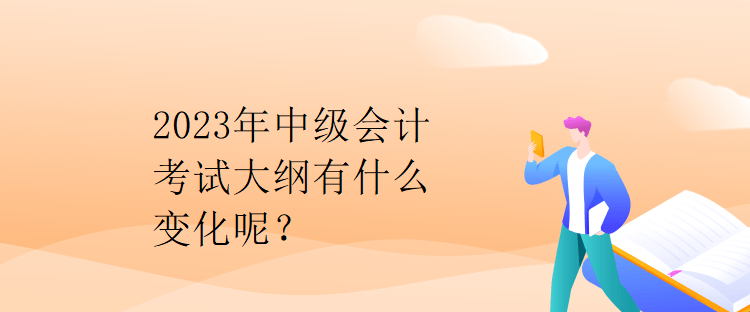 2023年中級(jí)會(huì)計(jì)考試大綱有什么變化呢？