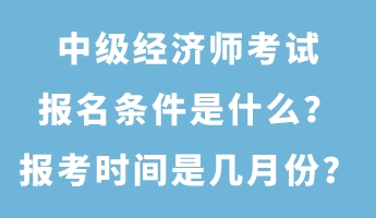 中級經(jīng)濟(jì)師考試報名條件是什么？報考時間是幾月份？