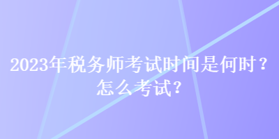 2023年稅務(wù)師考試時(shí)間是何時(shí)？怎么考試？