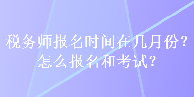 稅務師報名時間在幾月份？怎么報名和考試？