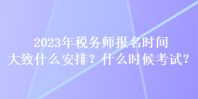 2023年稅務(wù)師報(bào)名時(shí)間大致什么安排？什么時(shí)候考試？