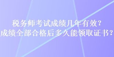 稅務(wù)師考試成績幾年有效？成績?nèi)亢细窈蠖嗑媚茴I(lǐng)取證書？