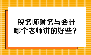 稅務(wù)師財(cái)務(wù)與會(huì)計(jì)哪個(gè)老師講的好些？