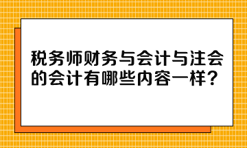 稅務(wù)師財(cái)務(wù)與會(huì)計(jì)與注會(huì)的會(huì)計(jì)有哪些內(nèi)容一樣？