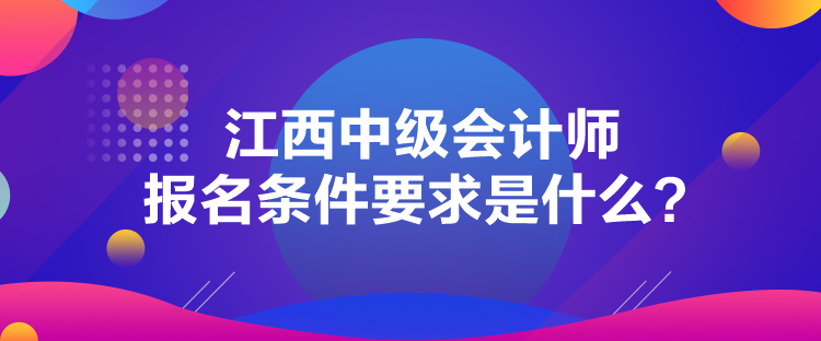 江西中級(jí)會(huì)計(jì)師報(bào)名條件要求是什么？