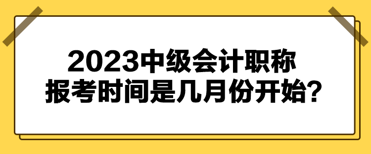 2023中級會計職稱報考時間是幾月份開始？