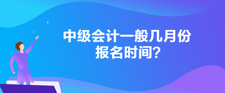 中級(jí)會(huì)計(jì)一般幾月份報(bào)名時(shí)間？