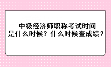 2023年中級(jí)經(jīng)濟(jì)師職稱考試時(shí)間是什么時(shí)候？考后什么時(shí)候查成績(jī)？