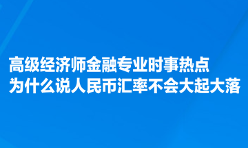 高級(jí)經(jīng)濟(jì)師金融專業(yè)時(shí)事熱點(diǎn)：為什么說(shuō)人民幣匯率不會(huì)大起大落