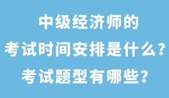 中級經(jīng)濟師的考試時間安排是什么？考試題型有哪些？