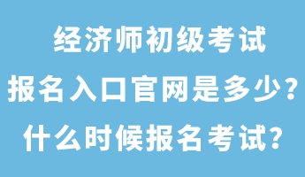 經(jīng)濟(jì)師初級(jí)考試報(bào)名入口官網(wǎng)是多少？什么時(shí)候報(bào)名考試？