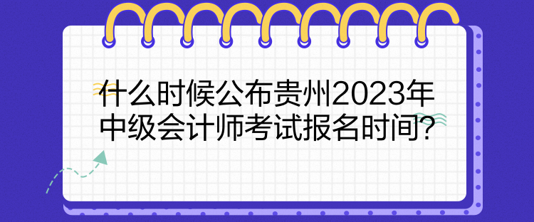 什么時(shí)候公布貴州2023年中級(jí)會(huì)計(jì)師考試報(bào)名時(shí)間？