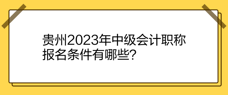 貴州2023年中級(jí)會(huì)計(jì)職稱(chēng)報(bào)名條件有哪些？