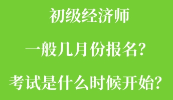 初級(jí)經(jīng)濟(jì)師一般幾月份報(bào)名？考試是什么時(shí)候開始？