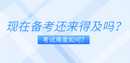 現(xiàn)在備考中級(jí)經(jīng)濟(jì)師還來得及嗎？考試難度如何？