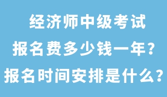 經(jīng)濟(jì)師中級(jí)考試報(bào)名費(fèi)多少錢一年？報(bào)名時(shí)間安排是什么？