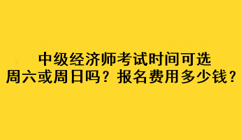 中級經(jīng)濟(jì)師考試時間可選周六或周日嗎？考試報名費(fèi)用多少錢？