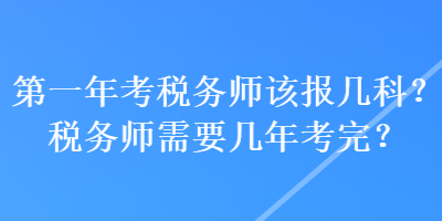 第一年考稅務(wù)師該報幾科？稅務(wù)師需要幾年考完？